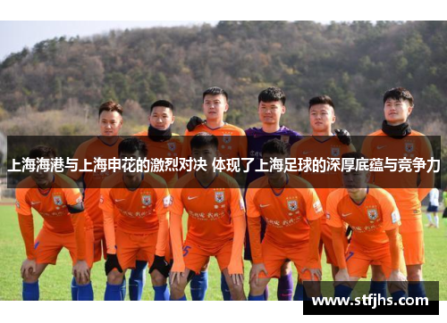 上海海港与上海申花的激烈对决 体现了上海足球的深厚底蕴与竞争力