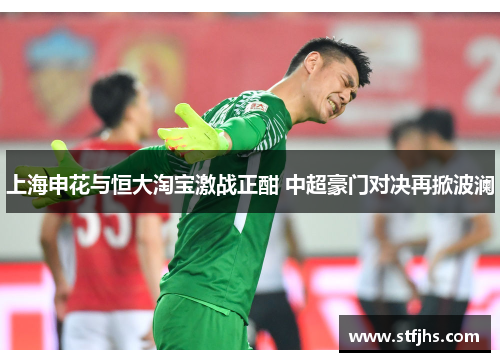 上海申花与恒大淘宝激战正酣 中超豪门对决再掀波澜