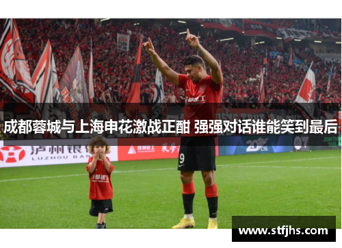 成都蓉城与上海申花激战正酣 强强对话谁能笑到最后