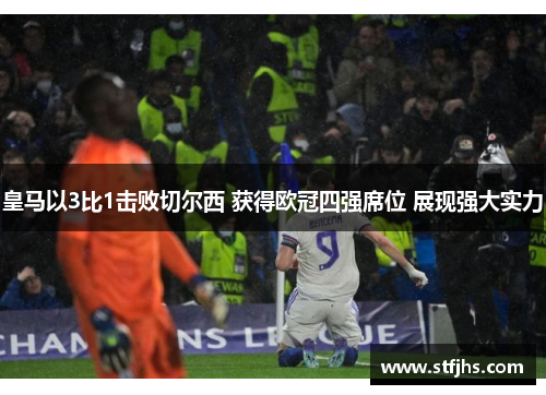 皇马以3比1击败切尔西 获得欧冠四强席位 展现强大实力