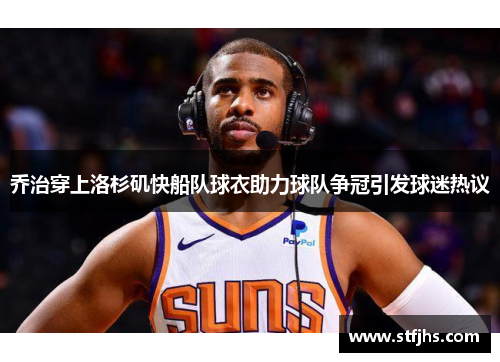 乔治穿上洛杉矶快船队球衣助力球队争冠引发球迷热议