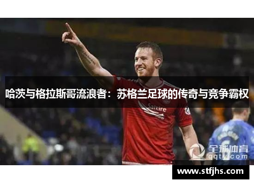哈茨与格拉斯哥流浪者：苏格兰足球的传奇与竞争霸权
