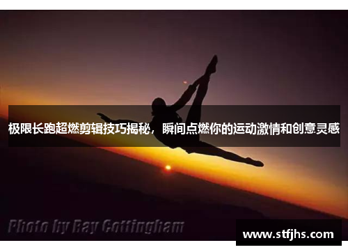极限长跑超燃剪辑技巧揭秘，瞬间点燃你的运动激情和创意灵感