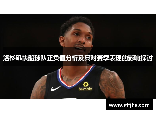 洛杉矶快船球队正负值分析及其对赛季表现的影响探讨