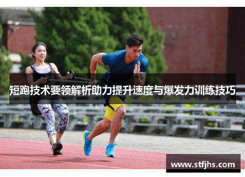 短跑技术要领解析助力提升速度与爆发力训练技巧
