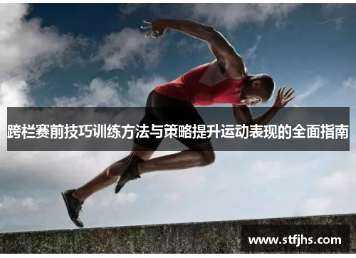 跨栏赛前技巧训练方法与策略提升运动表现的全面指南