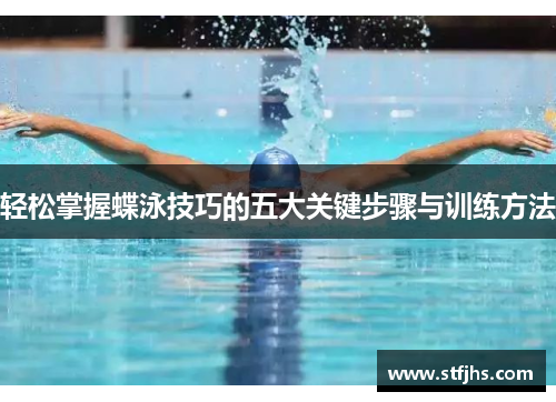 轻松掌握蝶泳技巧的五大关键步骤与训练方法
