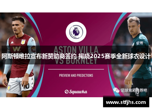 阿斯顿维拉宣布新赞助商签约 揭晓2025赛季全新球衣设计
