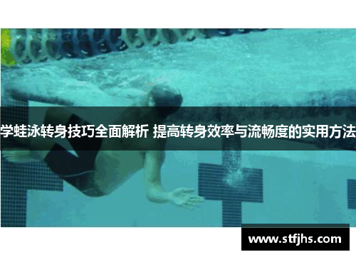 学蛙泳转身技巧全面解析 提高转身效率与流畅度的实用方法
